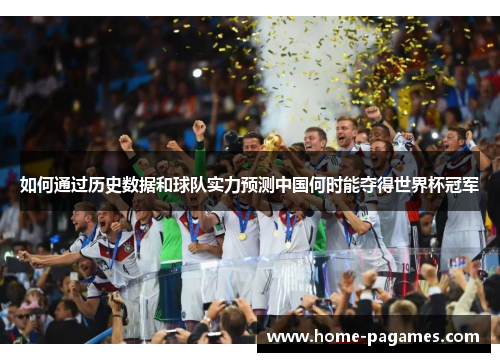 如何通过历史数据和球队实力预测中国何时能夺得世界杯冠军
