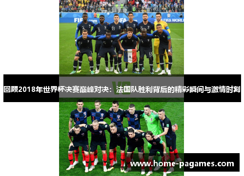 回顾2018年世界杯决赛巅峰对决：法国队胜利背后的精彩瞬间与激情时刻