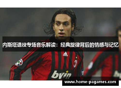 内斯塔退役专场音乐解读：经典旋律背后的情感与记忆