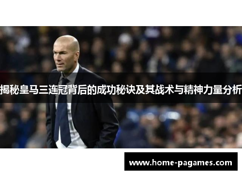 揭秘皇马三连冠背后的成功秘诀及其战术与精神力量分析