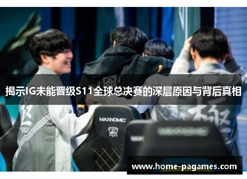 揭示IG未能晋级S11全球总决赛的深层原因与背后真相 揭示IG未能晋级S11全球总决赛的深层原因与背后真相