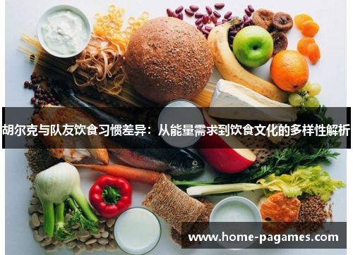 胡尔克与队友饮食习惯差异：从能量需求到饮食文化的多样性解析