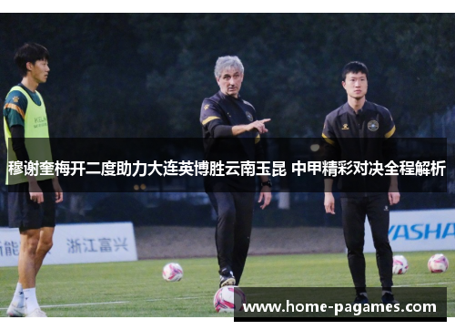 穆谢奎梅开二度助力大连英博胜云南玉昆 中甲精彩对决全程解析 穆谢奎梅开二度助力大连英博胜云南玉昆 中甲精彩对决全程解析