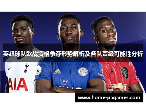 英超球队欧战资格争夺形势解析及各队晋级可能性分析 英超球队欧战资格争夺形势解析及各队晋级可能性分析