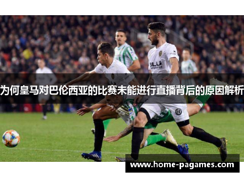 为何皇马对巴伦西亚的比赛未能进行直播背后的原因解析