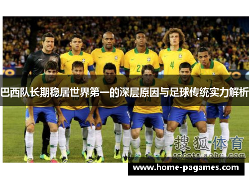 巴西队长期稳居世界第一的深层原因与足球传统实力解析 巴西队长期稳居世界第一的深层原因与足球传统实力解析
