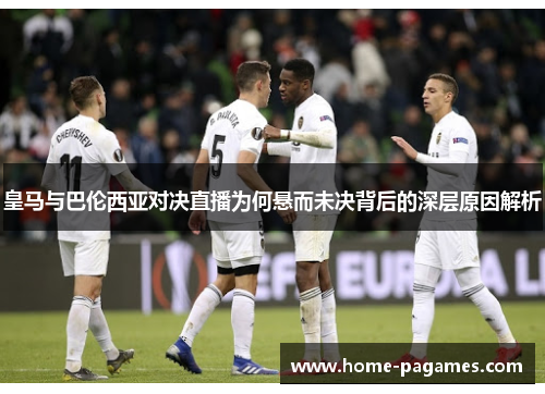 皇马与巴伦西亚对决直播为何悬而未决背后的深层原因解析