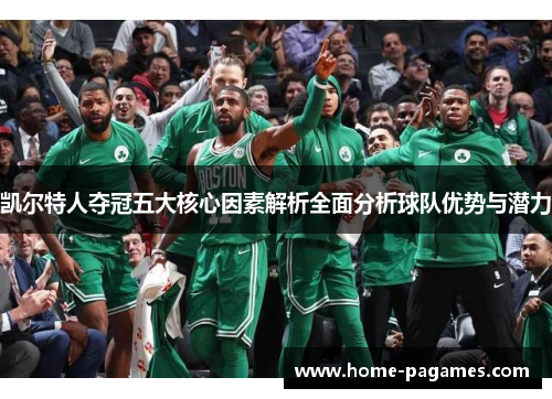凯尔特人夺冠五大核心因素解析全面分析球队优势与潜力 凯尔特人夺冠五大核心因素解析全面分析球队优势与潜力