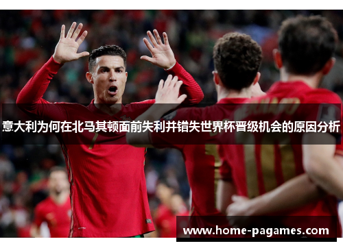 意大利为何在北马其顿面前失利并错失世界杯晋级机会的原因分析