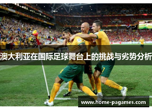 澳大利亚在国际足球舞台上的挑战与劣势分析