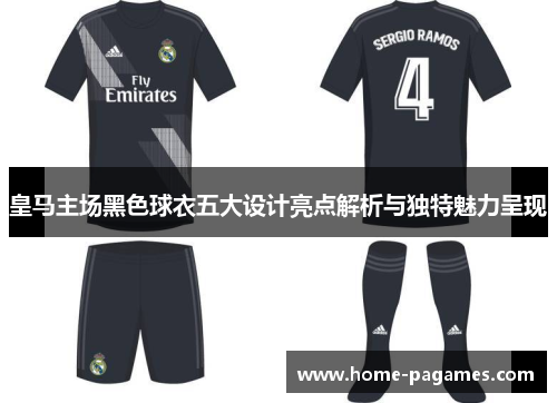 皇马主场黑色球衣五大设计亮点解析与独特魅力呈现 皇马主场黑色球衣五大设计亮点解析与独特魅力呈现