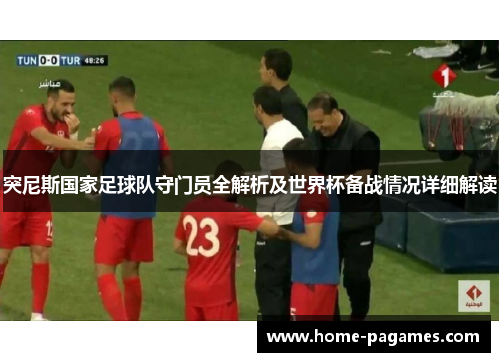突尼斯国家足球队守门员全解析及世界杯备战情况详细解读 突尼斯国家足球队守门员全解析及世界杯备战情况详细解读