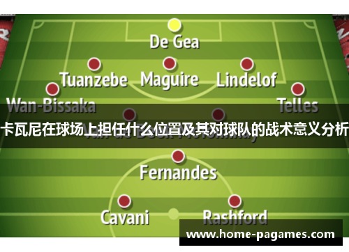 卡瓦尼在球场上担任什么位置及其对球队的战术意义分析 卡瓦尼在球场上担任什么位置及其对球队的战术意义分析
