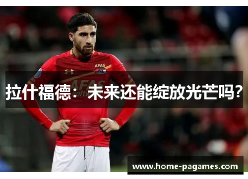 拉什福德:未来还能绽放光芒吗? 拉什福德:未来还能绽放光芒吗?