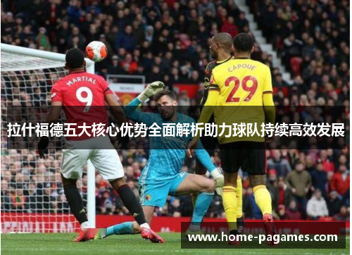 拉什福德五大核心优势全面解析助力球队持续高效发展