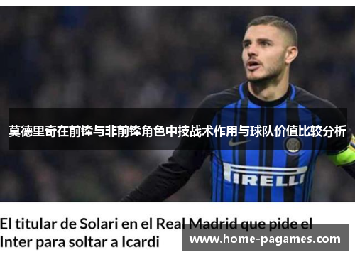 莫德里奇在前锋与非前锋角色中技战术作用与球队价值比较分析 莫德里奇在前锋与非前锋角色中技战术作用与球队价值比较分析