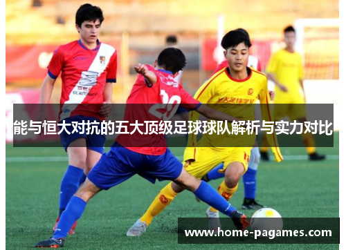 能与恒大对抗的五大顶级足球球队解析与实力对比 能与恒大对抗的五大顶级足球球队解析与实力对比