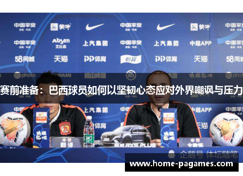 赛前准备:巴西球员如何以坚韧心态应对外界嘲讽与压力 赛前准备:巴西球员如何以坚韧心态应对外界嘲讽与压力