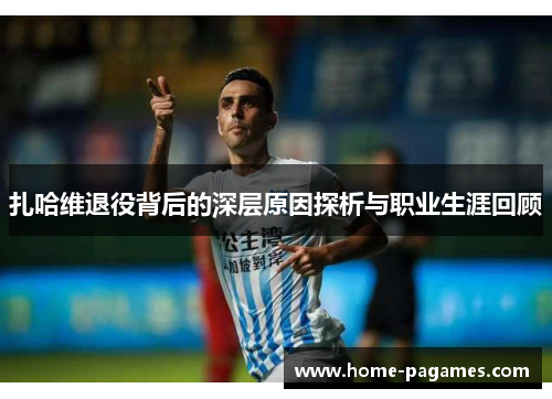 扎哈维退役背后的深层原因探析与职业生涯回顾 扎哈维退役背后的深层原因探析与职业生涯回顾