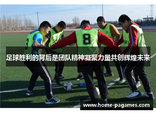 足球胜利的背后是团队精神凝聚力量共创辉煌未来 足球胜利的背后是团队精神凝聚力量共创辉煌未来