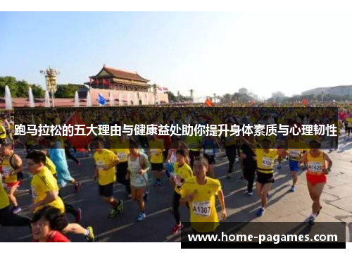 跑马拉松的五大理由与健康益处助你提升身体素质与心理韧性 跑马拉松的五大理由与健康益处助你提升身体素质与心理韧性