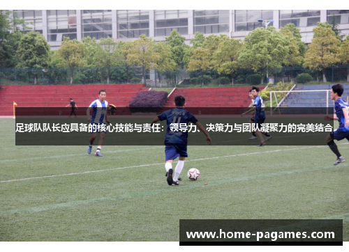 足球队队长应具备的核心技能与责任:领导力、决策力与团队凝聚力的完美结合 足球队队长应具备的核心技能与责任:领导力、决策力与团队凝聚力的完美结合
