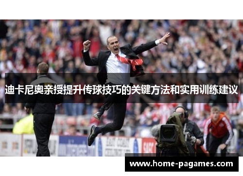 迪卡尼奥亲授提升传球技巧的关键方法和实用训练建议 迪卡尼奥亲授提升传球技巧的关键方法和实用训练建议