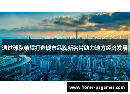 通过球队荣耀打造城市品牌新名片助力地方经济发展 通过球队荣耀打造城市品牌新名片助力地方经济发展