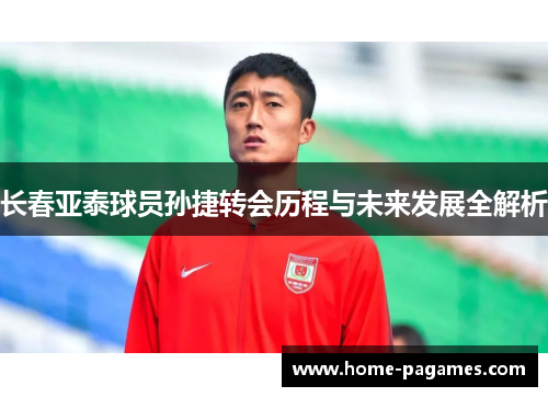 长春亚泰球员孙捷转会历程与未来发展全解析 长春亚泰球员孙捷转会历程与未来发展全解析