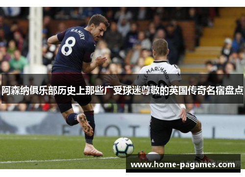 阿森纳俱乐部历史上那些广受球迷尊敬的英国传奇名宿盘点 阿森纳俱乐部历史上那些广受球迷尊敬的英国传奇名宿盘点