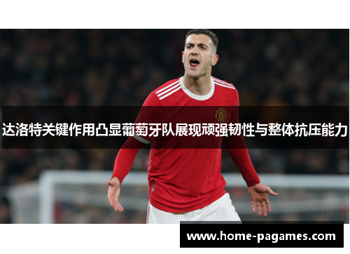 达洛特关键作用凸显葡萄牙队展现顽强韧性与整体抗压能力