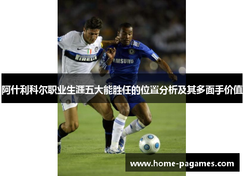 阿什利科尔职业生涯五大能胜任的位置分析及其多面手价值
