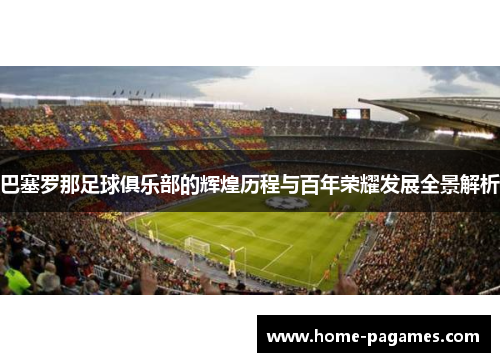 巴塞罗那足球俱乐部的辉煌历程与百年荣耀发展全景解析