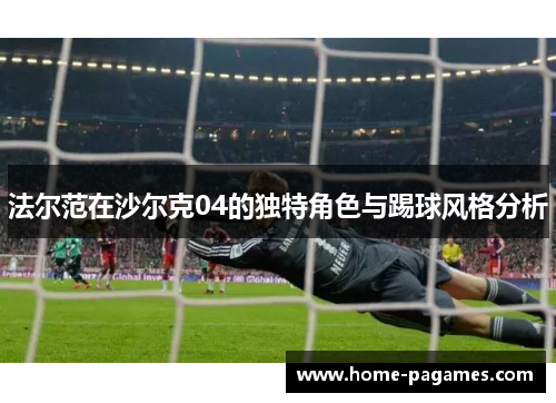 法尔范在沙尔克04的独特角色与踢球风格分析