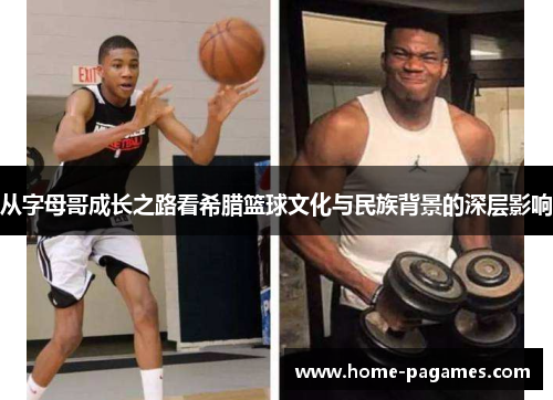从字母哥成长之路看希腊篮球文化与民族背景的深层影响