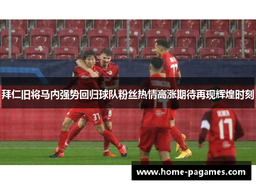 拜仁旧将马内强势回归球队粉丝热情高涨期待再现辉煌时刻