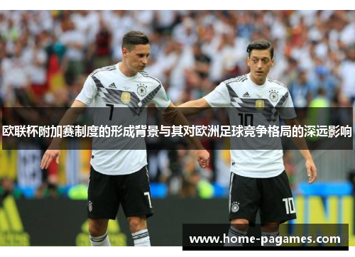 欧联杯附加赛制度的形成背景与其对欧洲足球竞争格局的深远影响