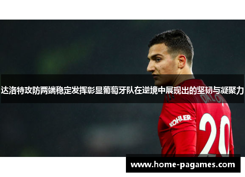 达洛特攻防两端稳定发挥彰显葡萄牙队在逆境中展现出的坚韧与凝聚力