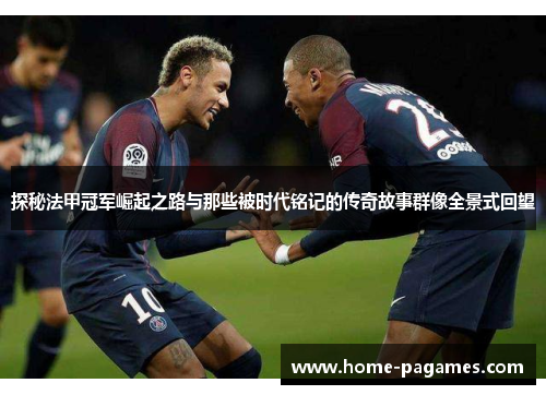 探秘法甲冠军崛起之路与那些被时代铭记的传奇故事群像全景式回望