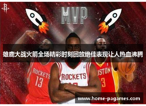 雄鹿大战火箭全场精彩时刻回放绝佳表现让人热血沸腾