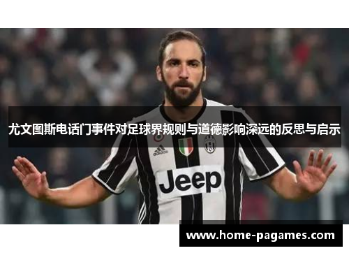 尤文图斯电话门事件对足球界规则与道德影响深远的反思与启示 尤文图斯电话门事件对足球界规则与道德影响深远的反思与启示