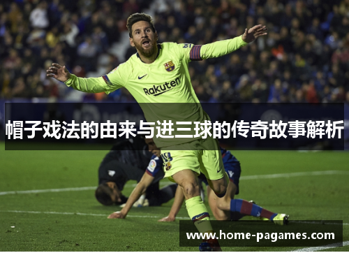帽子戏法的由来与进三球的传奇故事解析 帽子戏法的由来与进三球的传奇故事解析