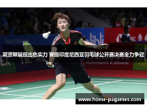 戴资颖展现出色实力 晋级印度尼西亚羽毛球公开赛决赛全力争冠 戴资颖展现出色实力 晋级印度尼西亚羽毛球公开赛决赛全力争冠