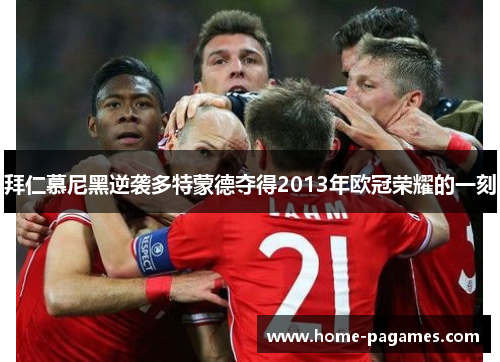 拜仁慕尼黑逆袭多特蒙德夺得2013年欧冠荣耀的一刻 拜仁慕尼黑逆袭多特蒙德夺得2013年欧冠荣耀的一刻