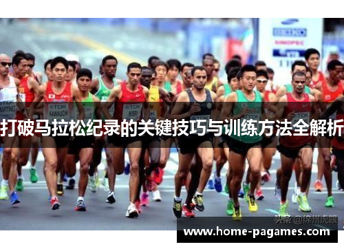 打破马拉松纪录的关键技巧与训练方法全解析 打破马拉松纪录的关键技巧与训练方法全解析