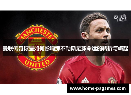 曼联传奇球星如何影响那不勒斯足球命运的转折与崛起