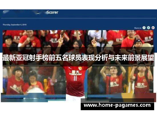 最新亚冠射手榜前五名球员表现分析与未来前景展望 最新亚冠射手榜前五名球员表现分析与未来前景展望