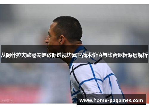 从阿什拉夫欧冠关键数据透视边翼卫战术价值与比赛逻辑深层解析 从阿什拉夫欧冠关键数据透视边翼卫战术价值与比赛逻辑深层解析