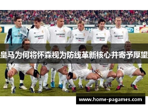 皇马为何将怀森视为防线革新核心并寄予厚望 皇马为何将怀森视为防线革新核心并寄予厚望