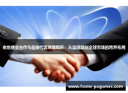 老詹商业合作与品牌代言策略解析:从篮球场到全球市场的跨界布局 老詹商业合作与品牌代言策略解析:从篮球场到全球市场的跨界布局
